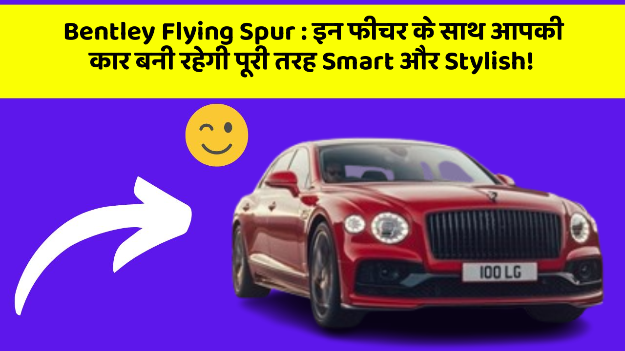 Bentley Flying Spur: इन फीचर के साथ आपकी कार बनी रहेगी पूरी तरह Smart और Stylish!