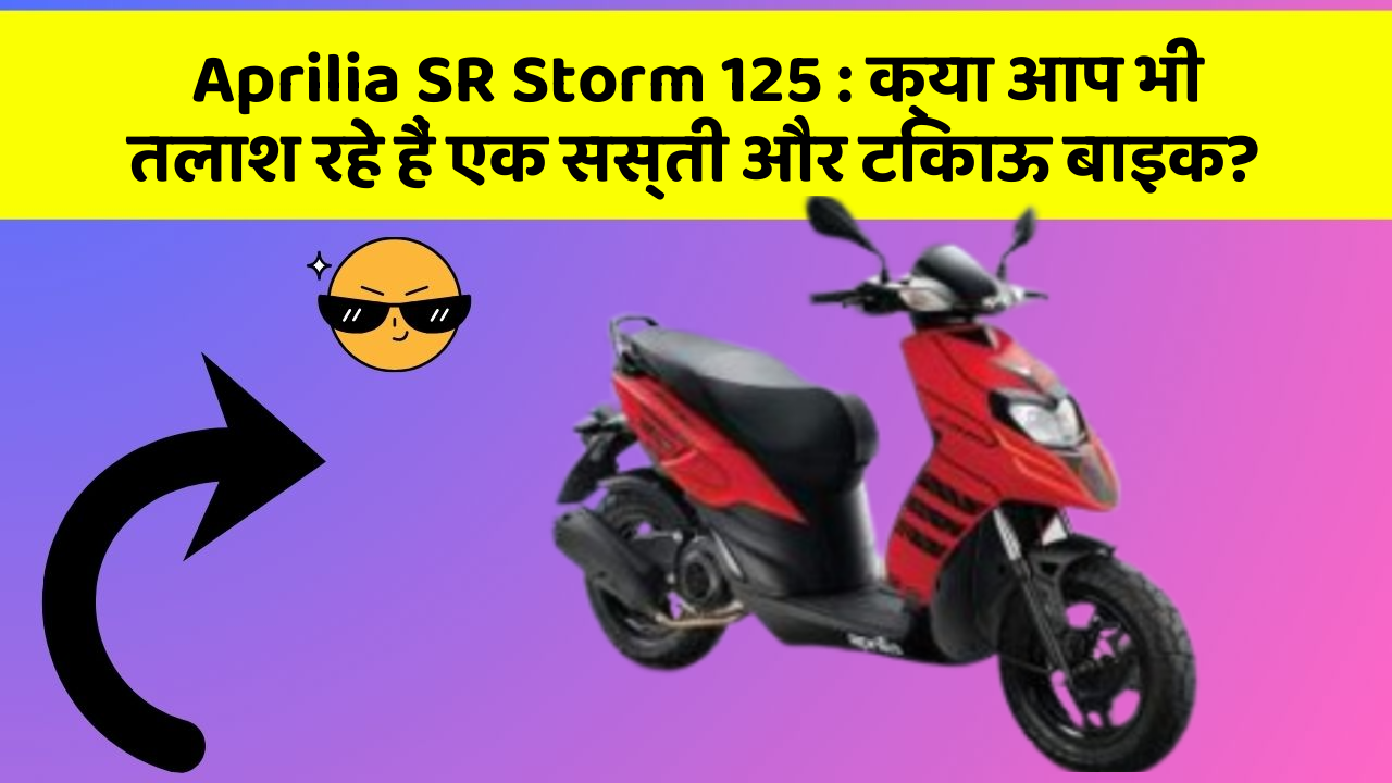 Aprilia SR Storm 125: क्या आप भी तलाश रहे हैं एक सस्ती और टिकाऊ बाइक?