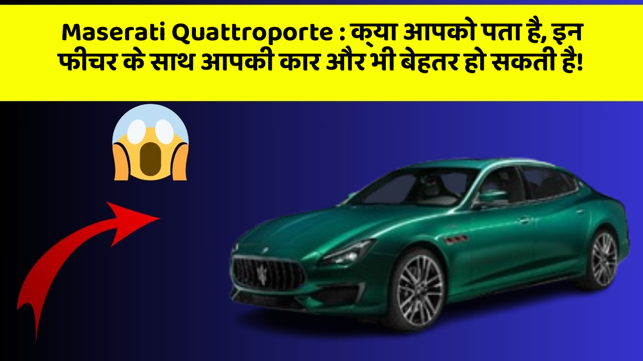 Maserati Quattroporte: क्या आपको पता है, इन फीचर के साथ आपकी कार और भी बेहतर हो सकती है!
