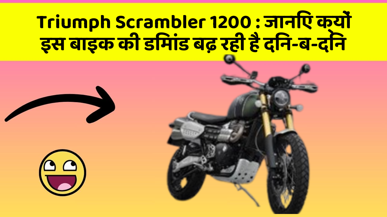 Triumph Scrambler 1200: जानिए क्यों इस बाइक की डिमांड बढ़ रही है दिन-ब-दिन
