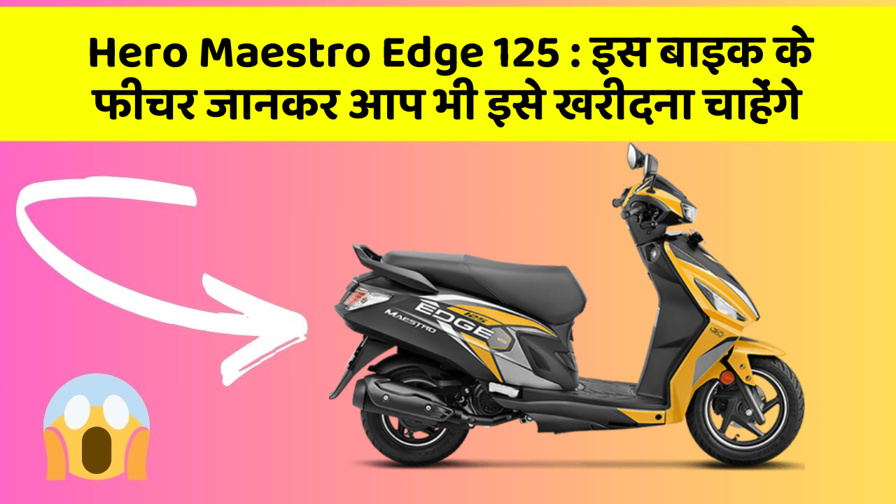 Hero Maestro Edge 125: इस बाइक के फीचर जानकर आप भी इसे खरीदना चाहेंगे