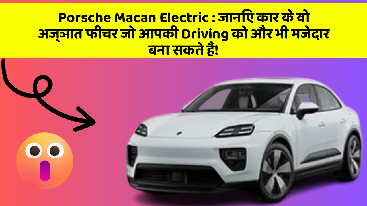 Porsche Macan Electric: जानिए कार के वो अज्ञात फीचर जो आपकी Driving को और भी मजेदार बना सकते हैं!