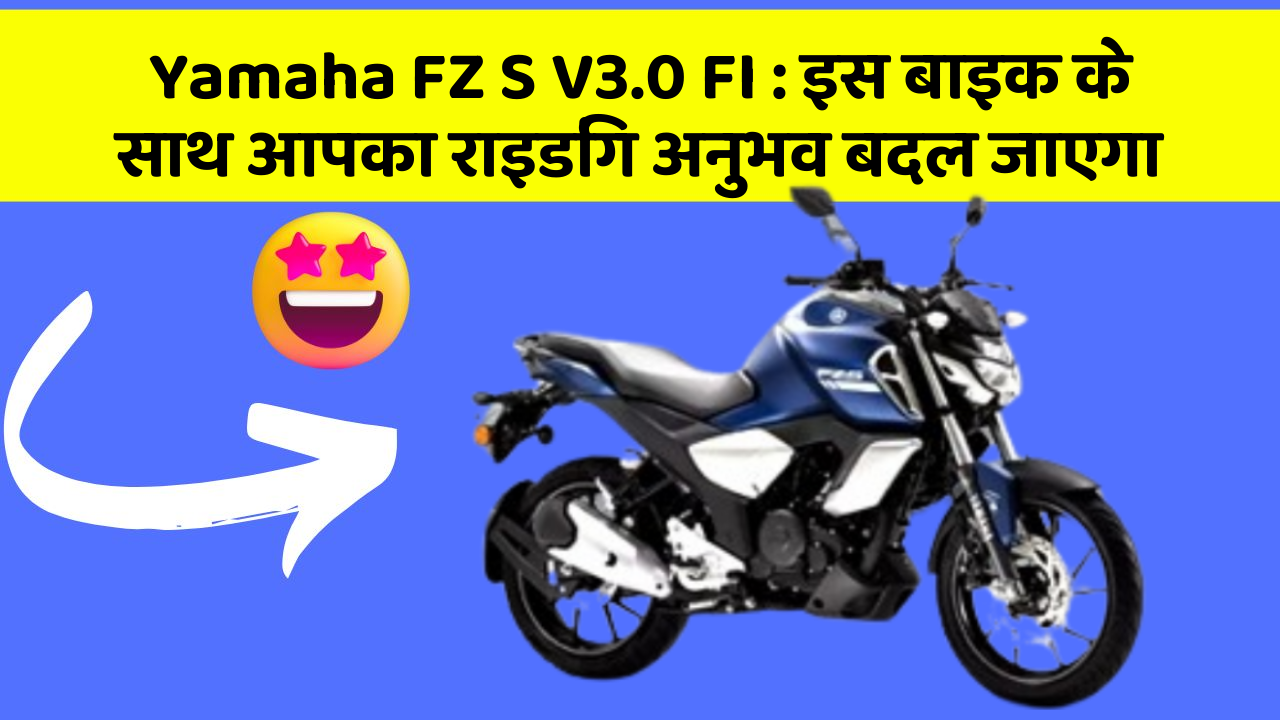 Yamaha FZ S V3.0 FI: इस बाइक के साथ आपका राइडिंग अनुभव बदल जाएगा