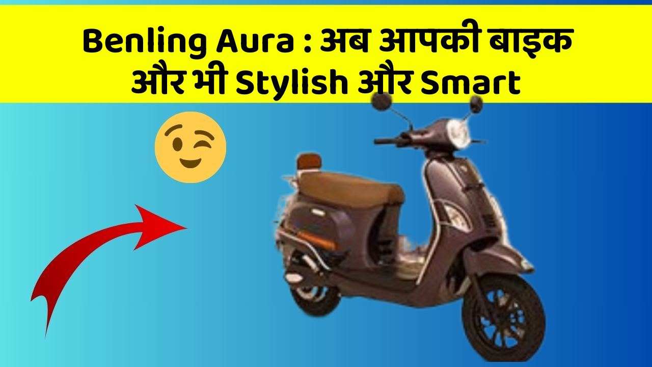 Benling Aura : अब आपकी बाइक और भी Stylish और Smart