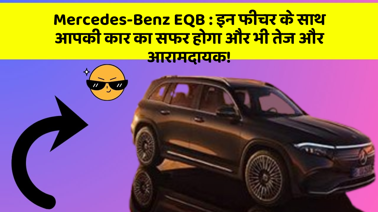 Mercedes-Benz EQB:इन फीचर के साथ आपकी कार का सफर होगा और भी तेज और आरामदायक!