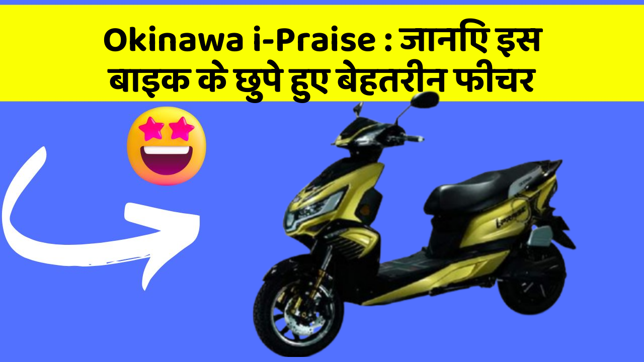 Okinawa i-Praise : जानिए इस बाइक के छुपे हुए बेहतरीन फीचर