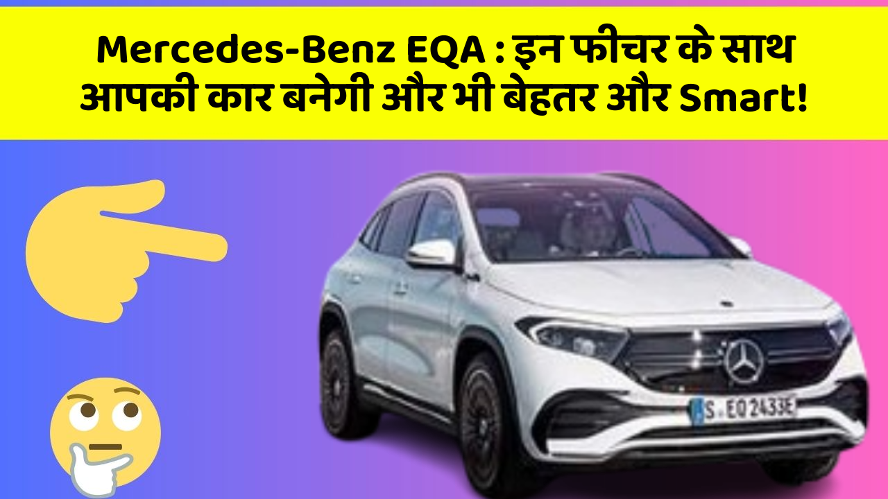 Mercedes-Benz EQA : इन फीचर के साथ आपकी कार बनेगी और भी बेहतर और Smart!