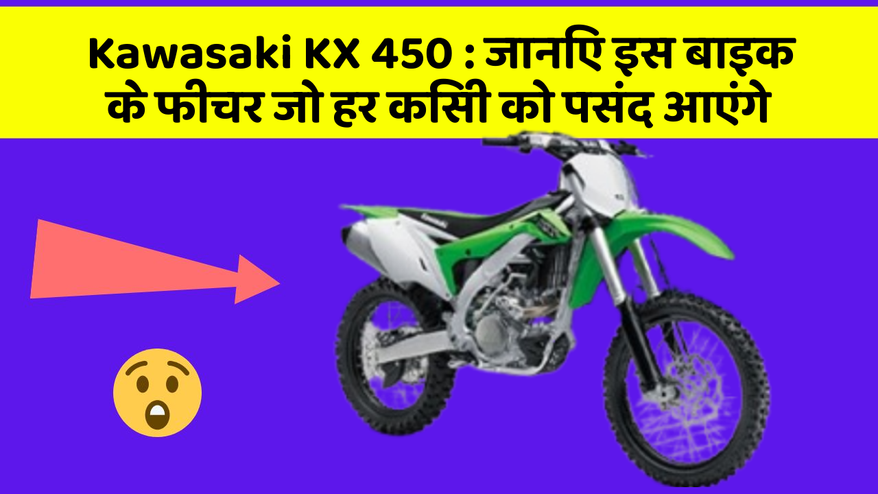 Kawasaki KX 450: जानिए इस बाइक के फीचर जो हर किसी को पसंद आएंगे
