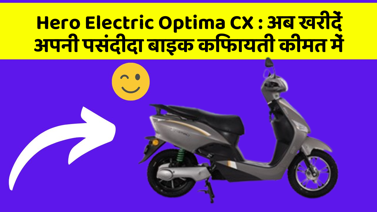Hero Electric Optima CX : अब खरीदें अपनी पसंदीदा बाइक किफायती कीमत में
