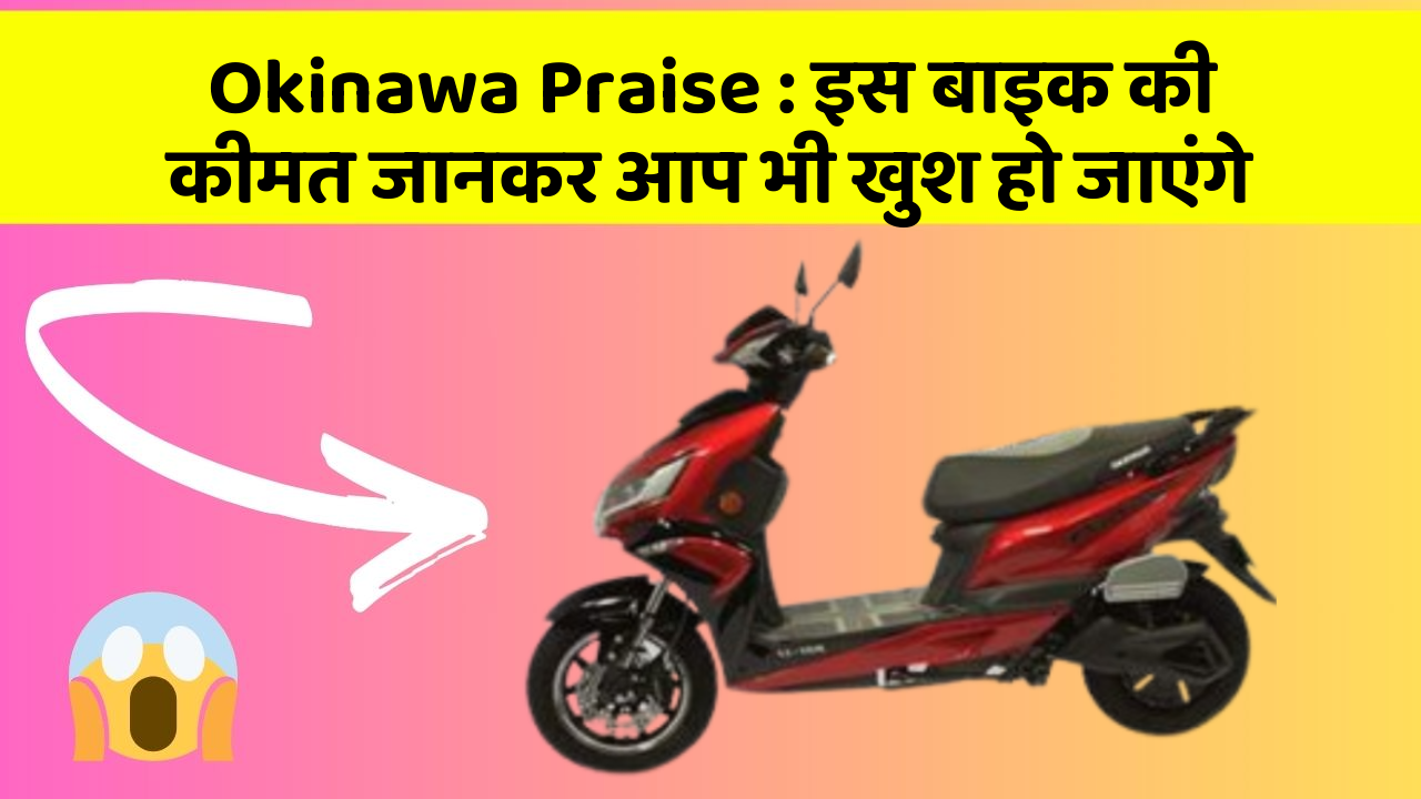 Okinawa Praise: इस बाइक की कीमत जानकर आप भी खुश हो जाएंगे