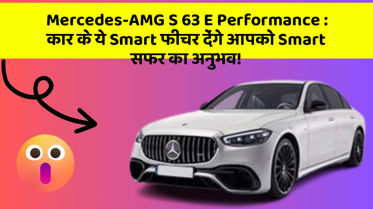 Mercedes-AMG S 63 E Performance: कार के ये Smart फीचर देंगे आपको Smart सफर का अनुभव!