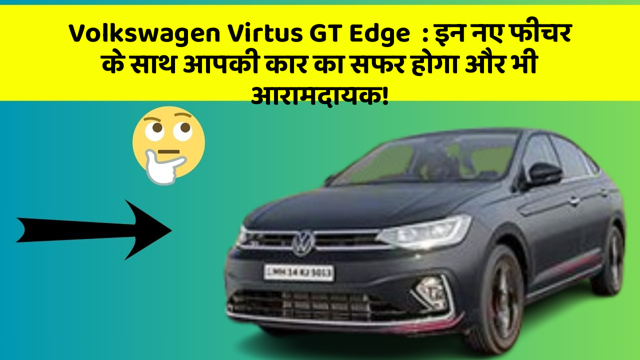 Volkswagen Virtus GT Edge  : इन नए फीचर के साथ आपकी कार का सफर होगा और भी आरामदायक!