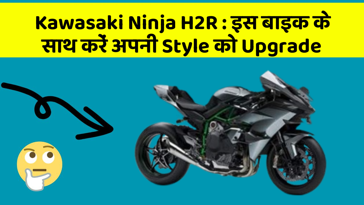 Kawasaki Ninja H2R: इस बाइक के साथ करें अपनी Style को Upgrade