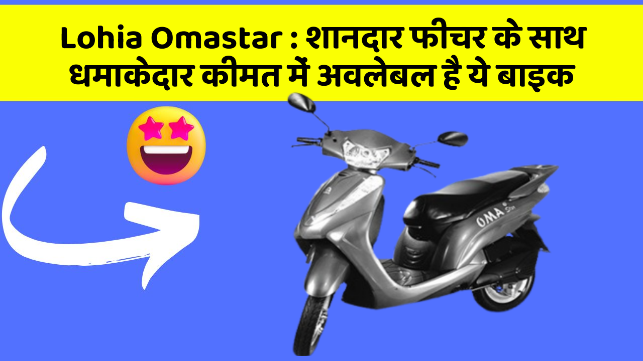 Lohia Omastar: शानदार फीचर के साथ धमाकेदार कीमत में अवलेबल है ये बाइक