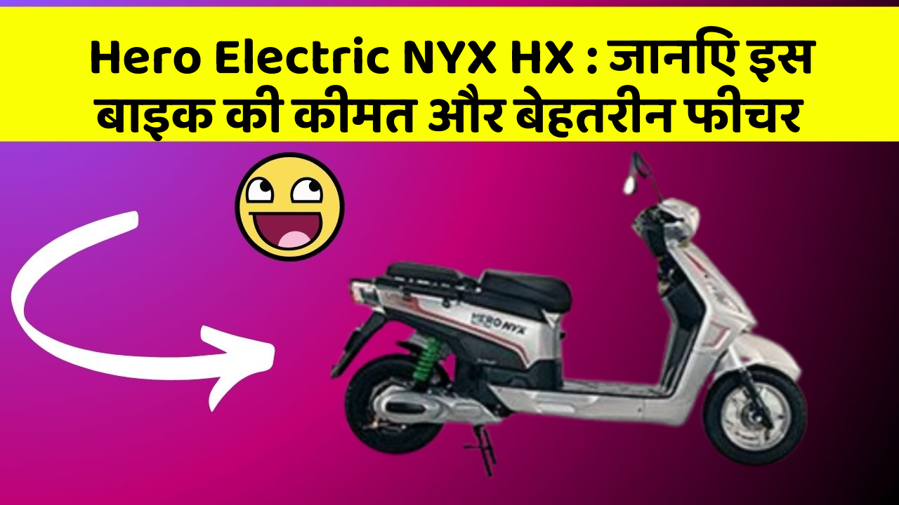Hero Electric NYX HX: जानिए इस बाइक की कीमत और बेहतरीन फीचर