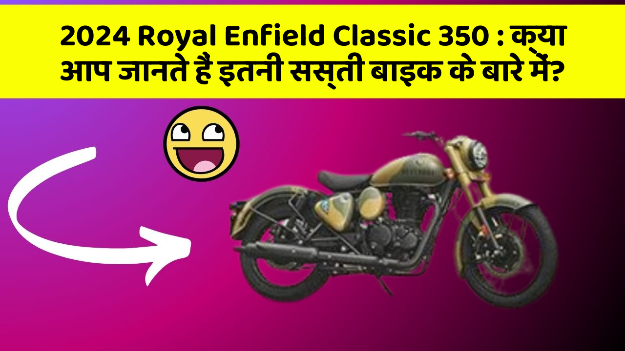 2024 Royal Enfield Classic 350 : क्या आप जानते हैं इतनी सस्ती बाइक के बारे में?