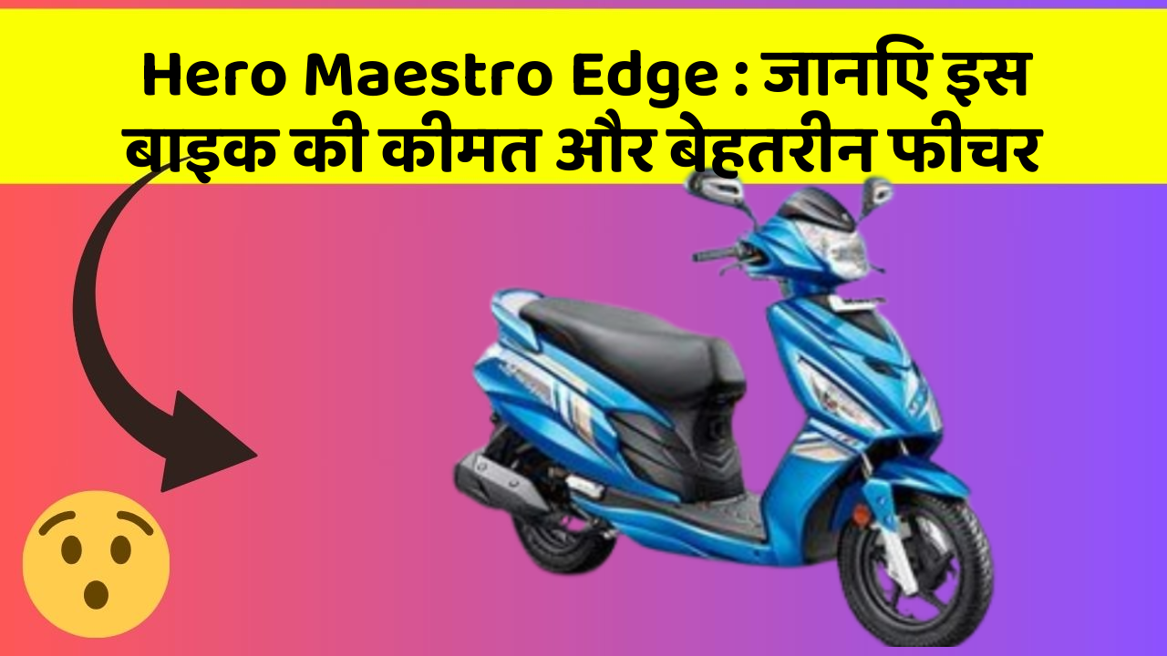 Hero Maestro Edge: जानिए इस बाइक की कीमत और बेहतरीन फीचर