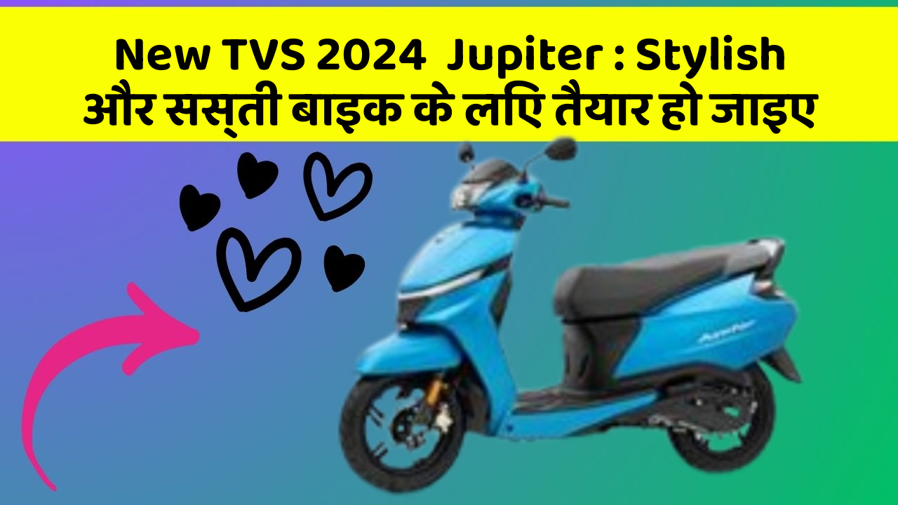 New TVS 2024  Jupiter : Stylish और सस्ती बाइक के लिए तैयार हो जाइए