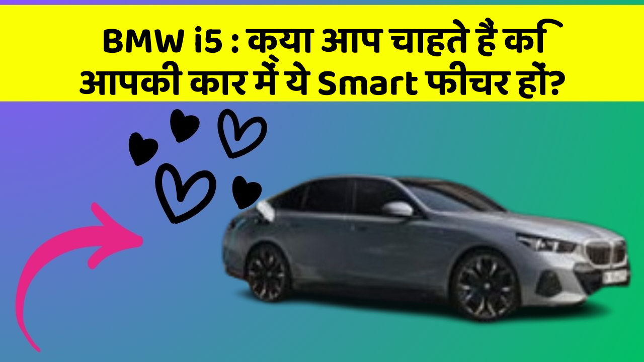 BMW i5: क्या आप चाहते हैं कि आपकी कार में ये Smart फीचर हों?