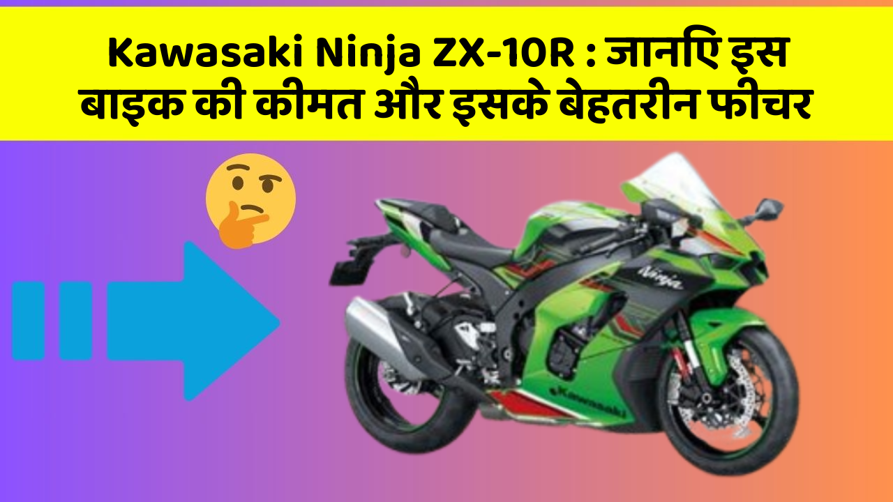 Kawasaki Ninja ZX-10R : जानिए इस बाइक की कीमत और इसके बेहतरीन फीचर