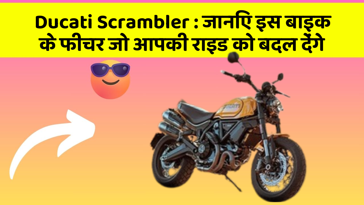 Ducati Scrambler : जानिए इस बाइक के फीचर जो आपकी राइड को बदल देंगे