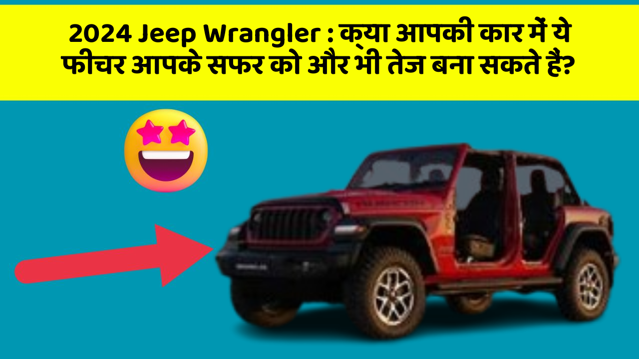 2024 Jeep Wrangler: क्या आपकी कार में ये फीचर आपके सफर को और भी तेज बना सकते हैं?