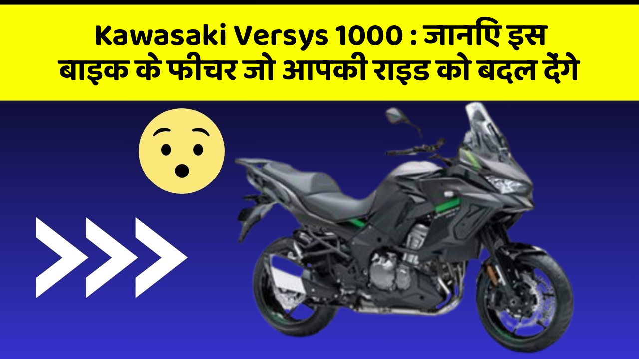 Kawasaki Versys 1000 : जानिए इस बाइक के फीचर जो आपकी राइड को बदल देंगे