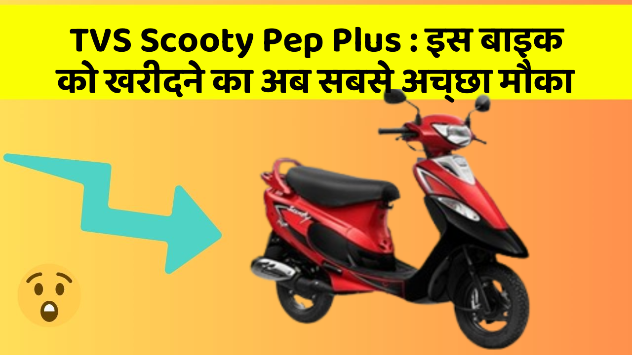 TVS Scooty Pep Plus: इस बाइक को खरीदने का अब सबसे अच्छा मौका