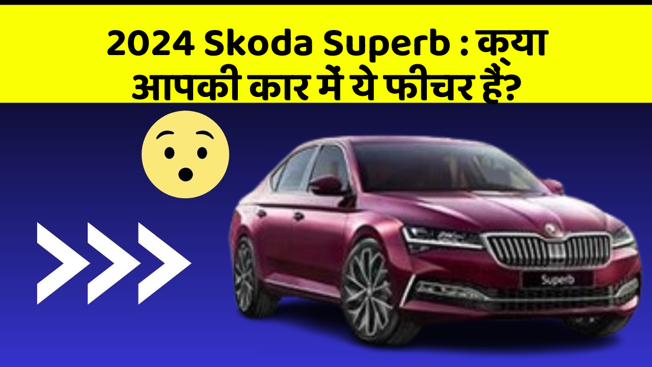 2024 Skoda Superb: क्या आपकी कार में ये फीचर हैं?