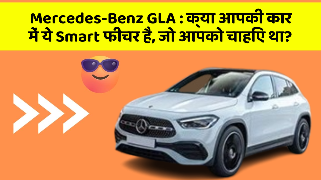 Mercedes-Benz GLA: क्या आपकी कार में ये Smart फीचर है, जो आपको चाहिए था?