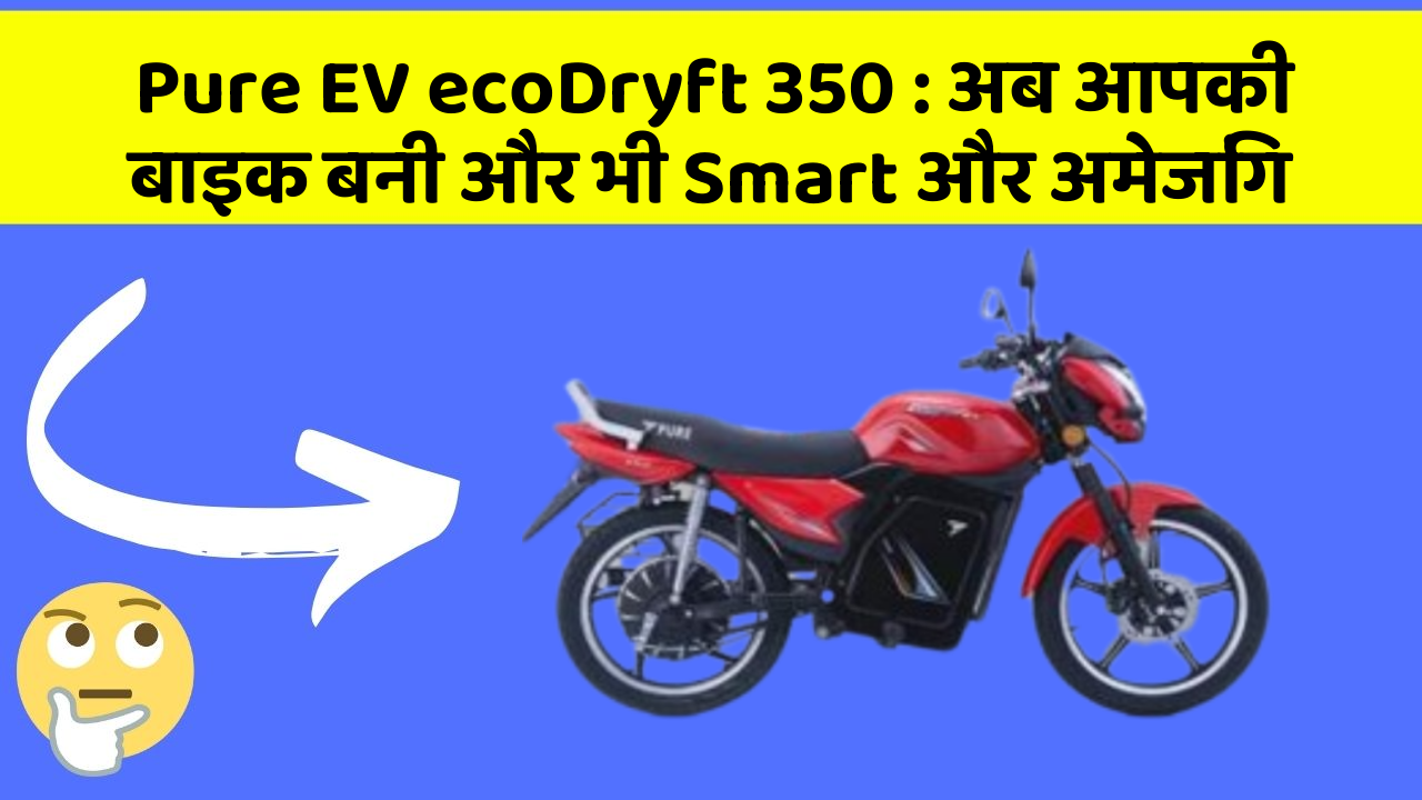 Pure EV ecoDryft 350 : अब आपकी बाइक बनी और भी Smart और अमेजिंग