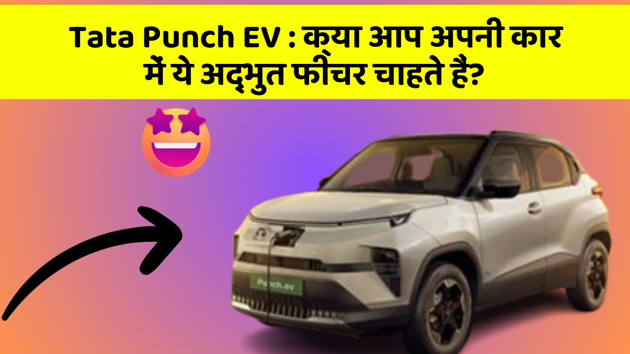 Tata Punch EV: क्या आप अपनी कार में ये अद्भुत फीचर चाहते हैं?