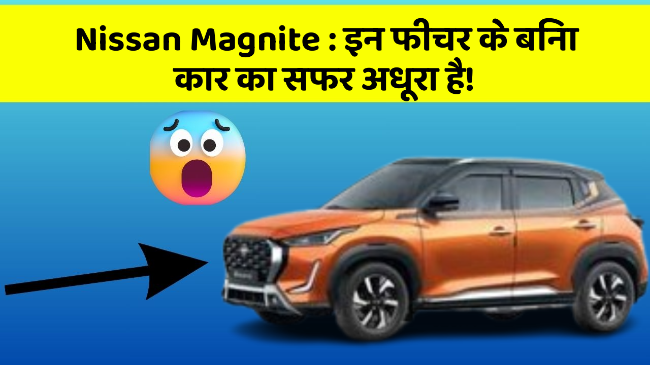 Nissan Magnite: इन फीचर के बिना कार का सफर अधूरा है!