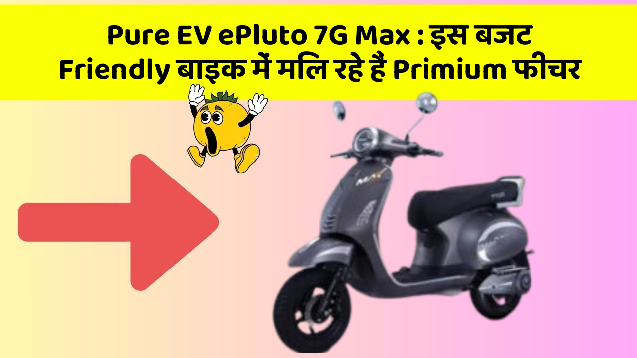 Pure EV ePluto 7G Max : इस बजट Friendly बाइक में मिल रहे हैं Primium फीचर