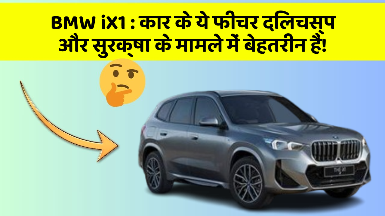 BMW iX1: कार के ये फीचर दिलचस्प और सुरक्षा के मामले में बेहतरीन हैं!