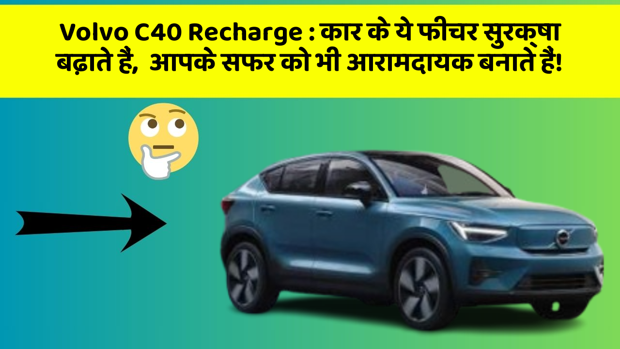 Volvo C40 Recharge:कार के ये फीचर सुरक्षा बढ़ाते हैं,  आपके सफर को भी आरामदायक बनाते हैं!