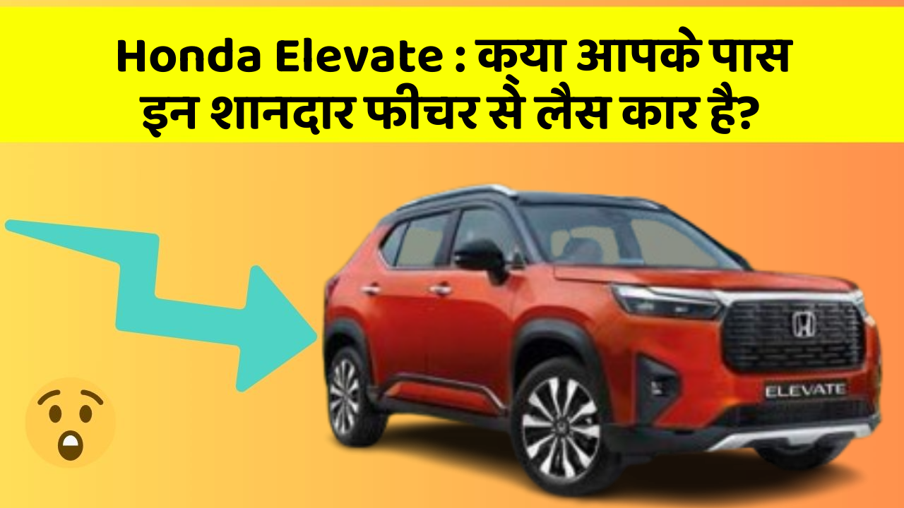 Honda Elevate: क्या आपके पास इन शानदार फीचर से लैस कार है?