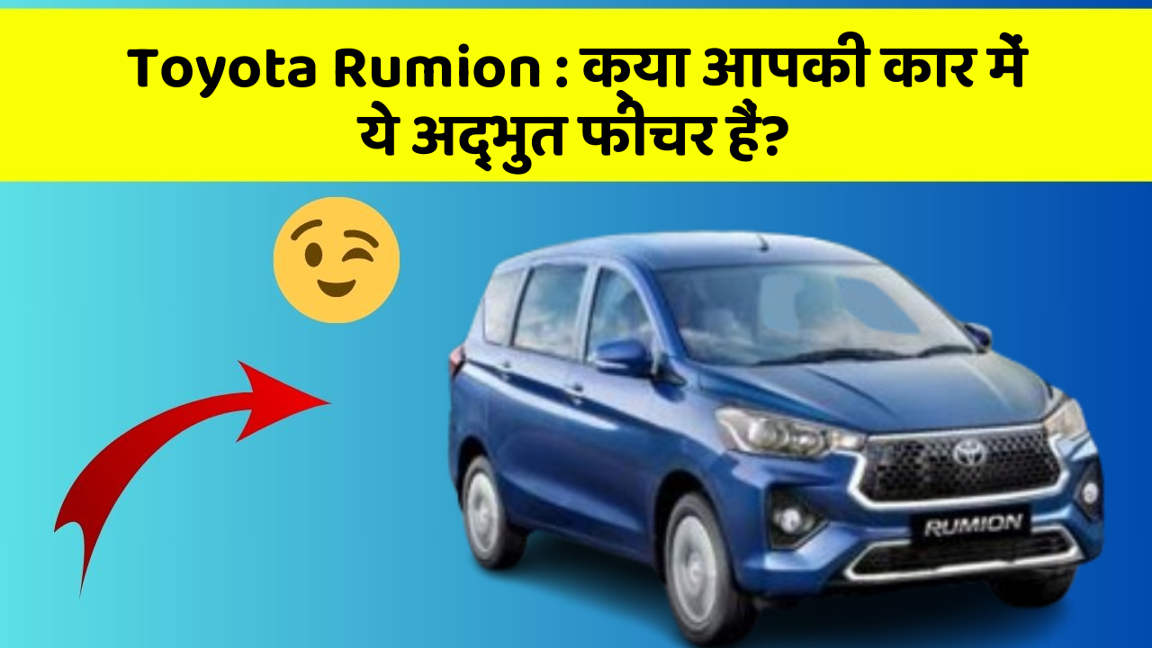 Toyota Rumion:क्या आपकी कार में ये अद्भुत फीचर हैं?