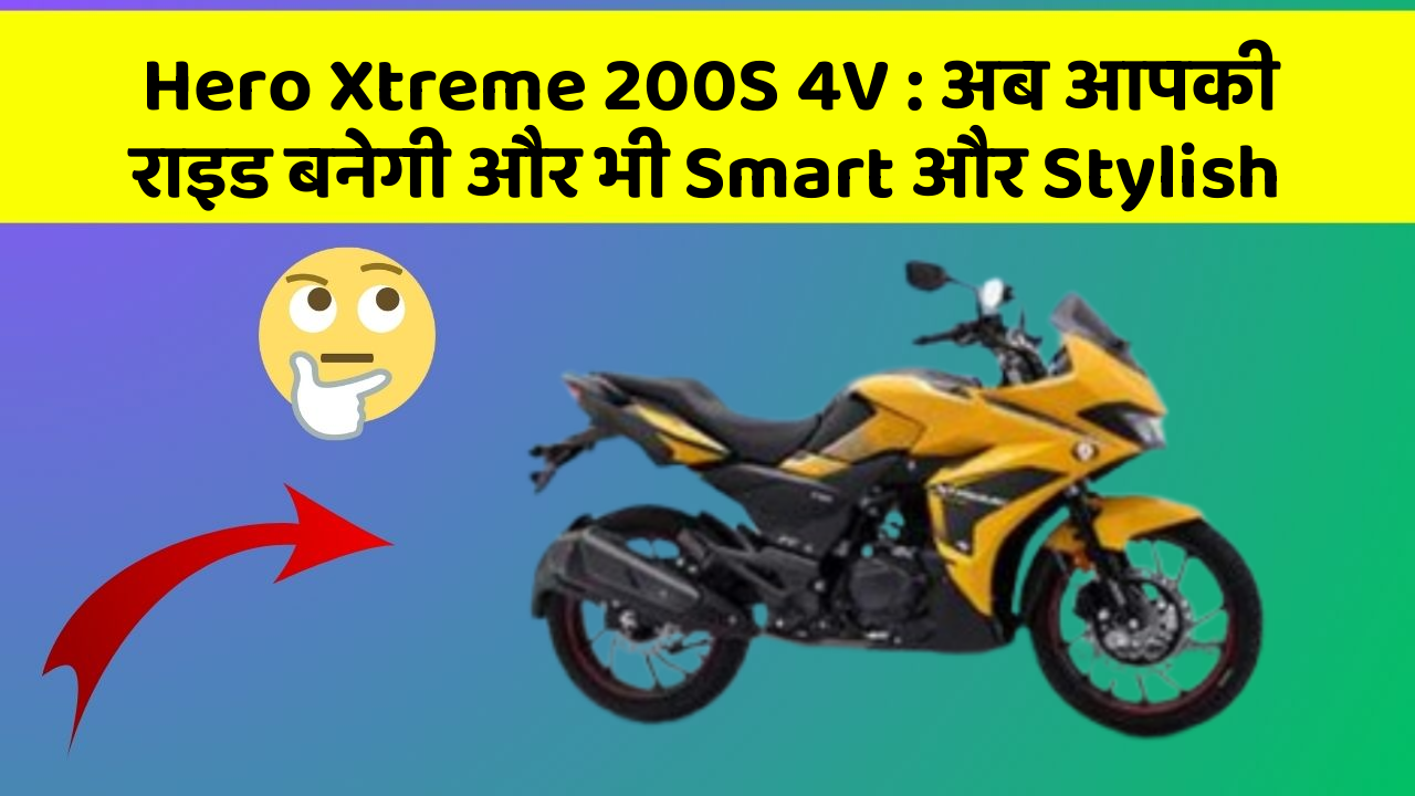 Hero Xtreme 200S 4V: अब आपकी राइड बनेगी और भी Smart और Stylish