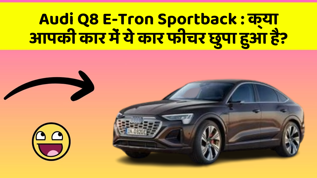 Audi Q8 E-Tron Sportback: क्या आपकी कार में ये कार फीचर छुपा हुआ है?