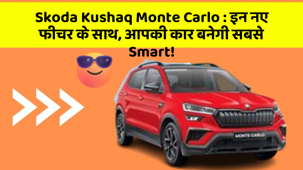 Skoda Kushaq Monte Carlo: इन नए फीचर के साथ, आपकी कार बनेगी सबसे Smart!