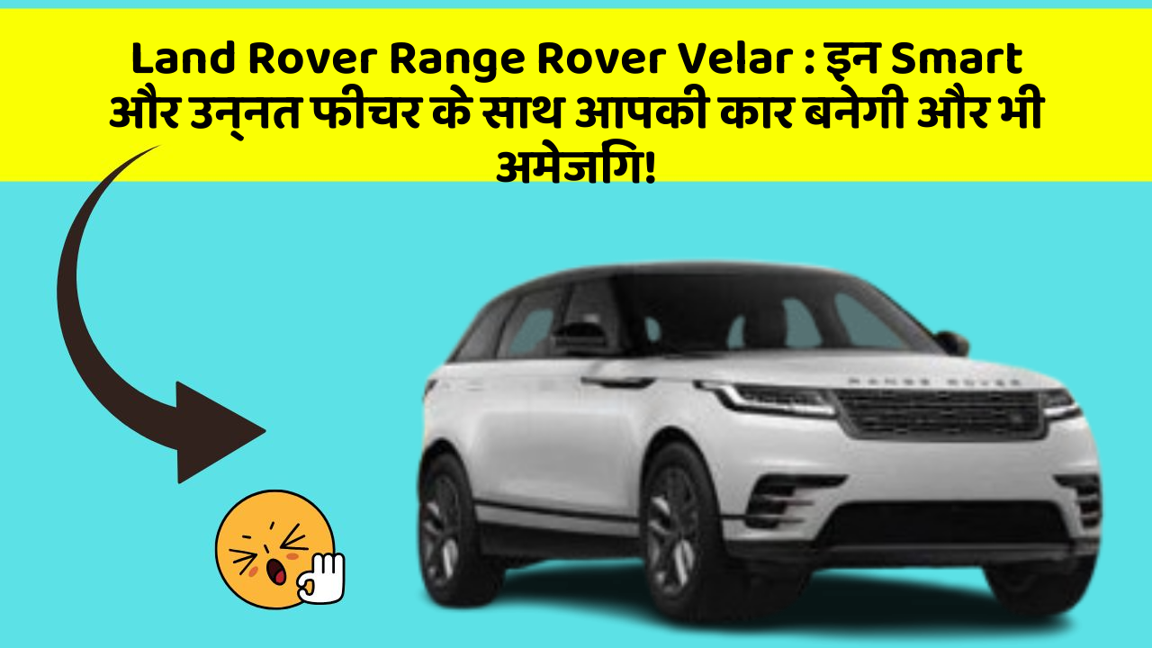 Land Rover Range Rover Velar: इन Smart और उन्नत फीचर के साथ आपकी कार बनेगी और भी अमेजिंग!