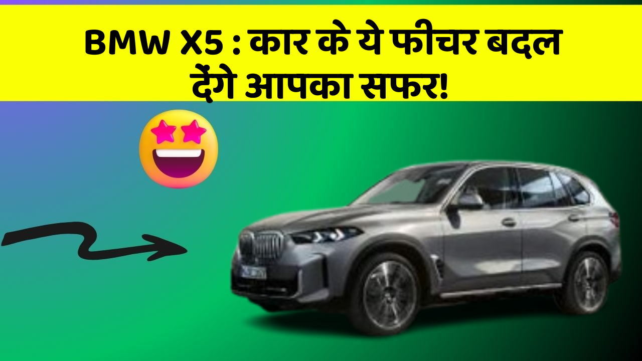 BMW X5: कार के ये फीचर बदल देंगे आपका सफर!