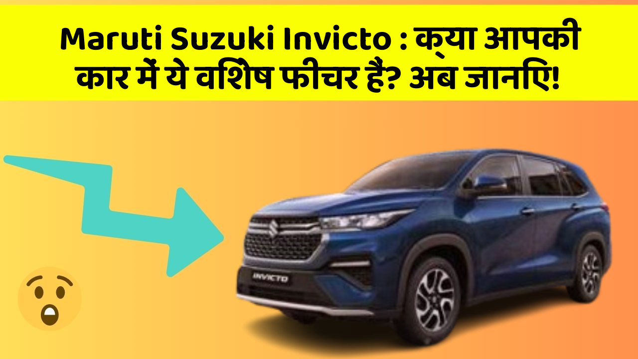 Maruti Suzuki Invicto: क्या आपकी कार में ये विशेष फीचर हैं? अब जानिए!