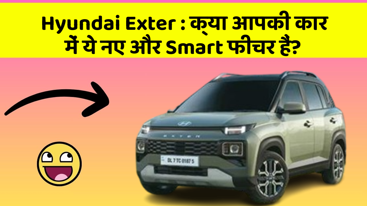Hyundai Exter: क्या आपकी कार में ये नए और Smart फीचर हैं?