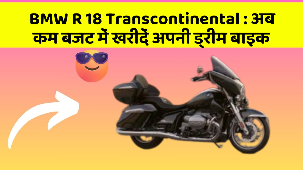 BMW R 18 Transcontinental : अब कम बजट में खरीदें अपनी ड्रीम बाइक