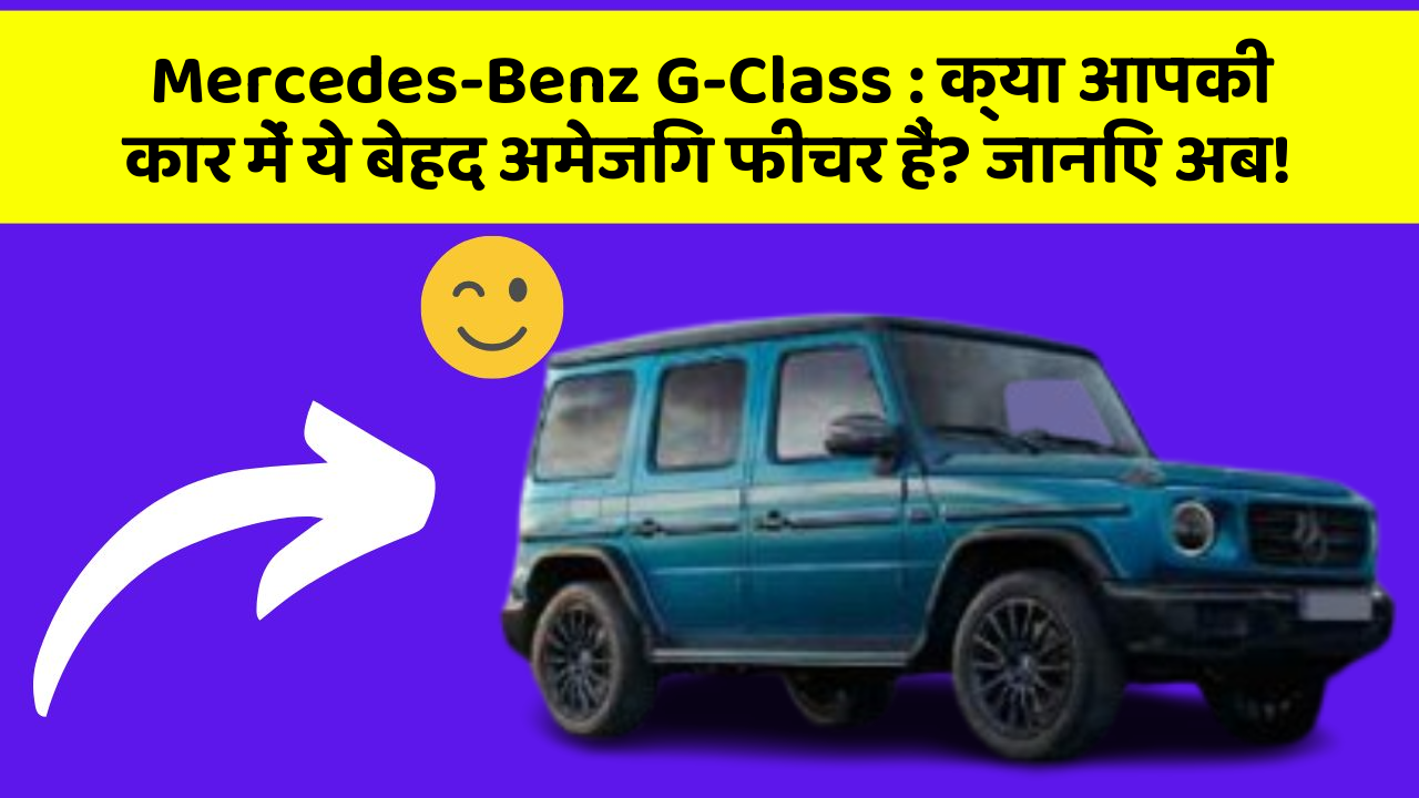 Mercedes-Benz G-Class: क्या आपकी कार में ये बेहद अमेजिंग फीचर हैं? जानिए अब!
