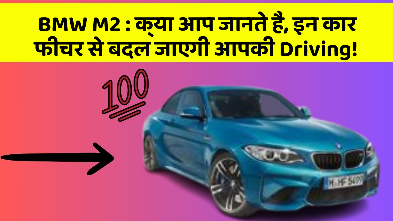 BMW M2 : क्या आप जानते हैं, इन कार फीचर से बदल जाएगी आपकी Driving!