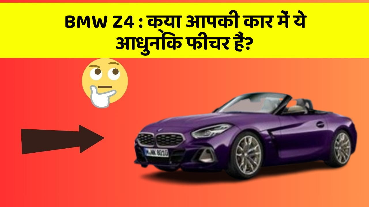 BMW Z4 : क्या आपकी कार में ये आधुनिक फीचर हैं?
