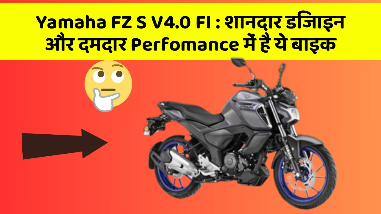 Yamaha FZ S V4.0 FI: शानदार डिजाइन और दमदार Perfomance में है ये बाइक